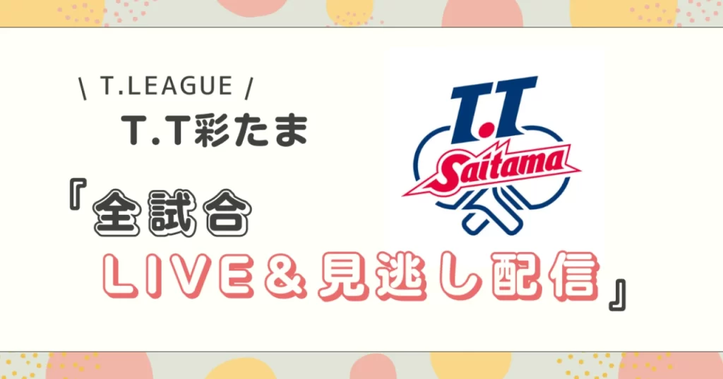 T.T彩たまの試合をLIVE配信&見逃し配信をスマホで視聴する方法