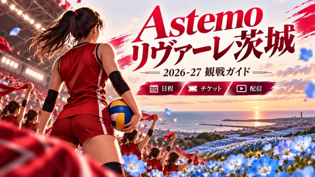 赤い応援カラーと茨城の海・花の丘を描くAstemoリヴァーレ茨城2026-27観戦ガイド