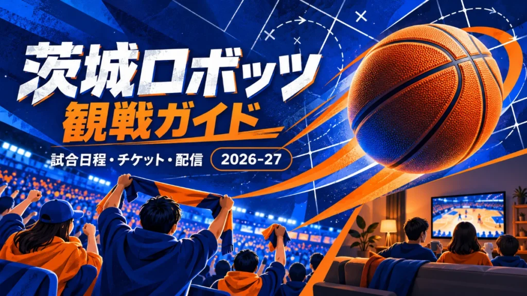 茨城ロボッツの観戦ガイド。青とオレンジのスポーツデザインで、会場のファンと自宅での観戦を描いたイラスト